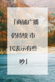 商铺广播仍持续 市民表示有些吵