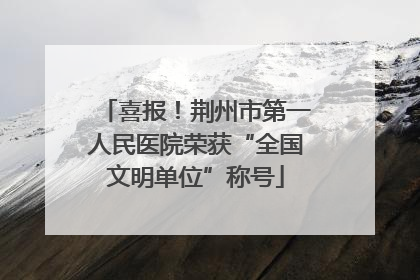 喜报！荆州市第一人民医院荣获“全国文明单位”称号
