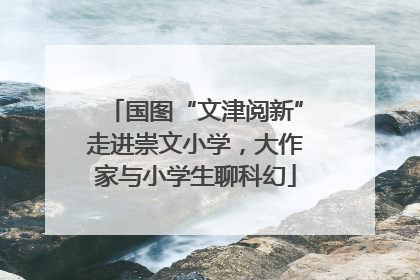 国图“文津阅新”走进崇文小学，大作家与小学生聊科幻