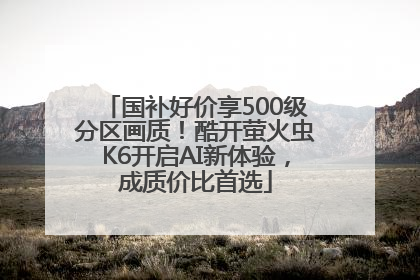 国补好价享500级分区画质！酷开萤火虫K6开启AI新体验，成质价比首选