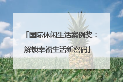 国际休闲生活案例奖：解锁幸福生活新密码