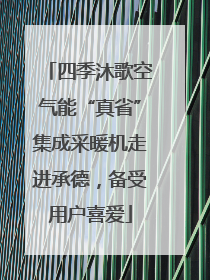 四季沐歌空气能“真省”集成采暖机走进承德，备受用户喜爱
