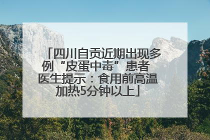 四川自贡近期出现多例“皮蛋中毒”患者 医生提示：食用前高温加热5分钟以上