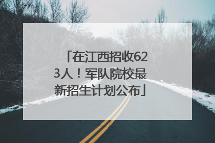 在江西招收623人！军队院校最新招生计划公布