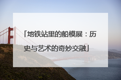 地铁站里的船模展：历史与艺术的奇妙交融