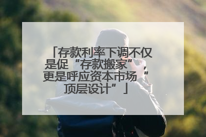 存款利率下调不仅是促“存款搬家”，更是呼应资本市场“顶层设计”