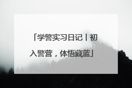 学警实习日记丨初入警营，体悟藏蓝