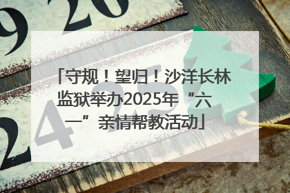 守规！望归！沙洋长林监狱举办2025年“六一”亲情帮教活动