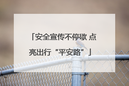 安全宣传不停歇 点亮出行“平安路”