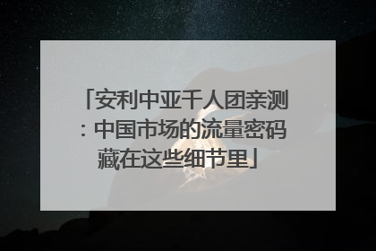 安利中亚千人团亲测：中国市场的流量密码 藏在这些细节里