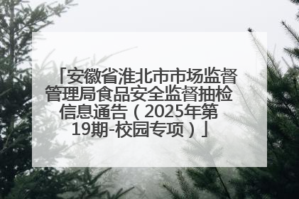 安徽省淮北市市场监督管理局食品安全监督抽检信息通告（2025年第19期-校园专项）