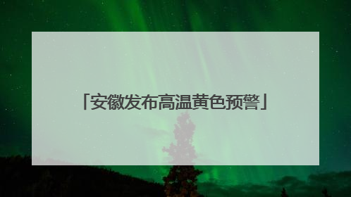 安徽发布高温黄色预警