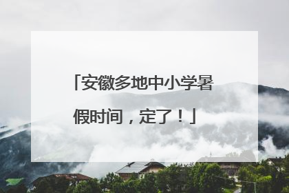 安徽多地中小学暑假时间，定了！