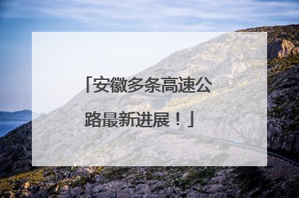 安徽多条高速公路最新进展！