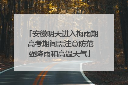 安徽明天进入梅雨期 高考期间需注意防范强降雨和高温天气