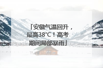 安徽气温回升，最高38℃！高考期间局部暴雨