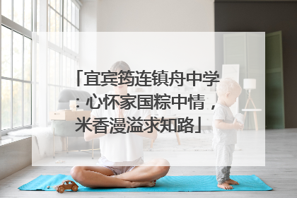 宜宾筠连镇舟中学：心怀家国粽中情，米香漫溢求知路