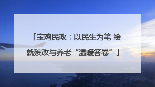 宝鸡民政：以民生为笔 绘就殡改与养老“温暖答卷”