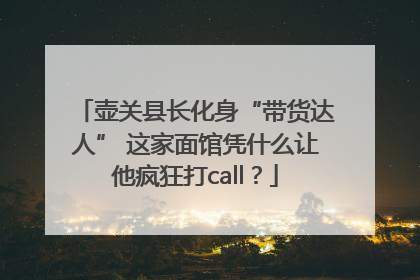 壶关县长化身“带货达人” 这家面馆凭什么让他疯狂打call？