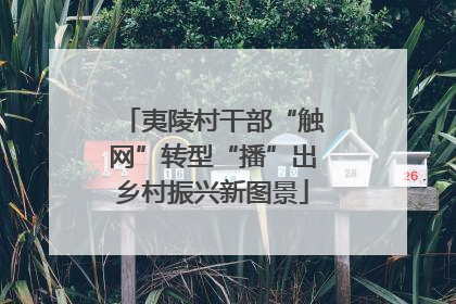 夷陵村干部“触网”转型“播”出乡村振兴新图景