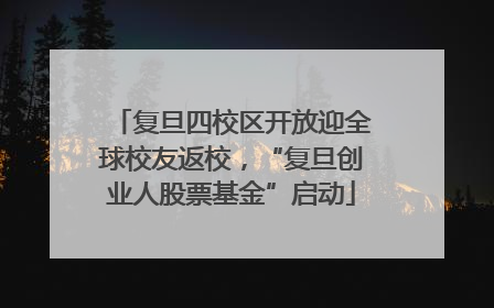复旦四校区开放迎全球校友返校，“复旦创业人股票基金”启动