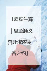 夏耘生辉｜夏至顺义奔赴浓浓麦香之约