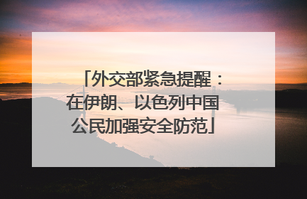 外交部紧急提醒：在伊朗、以色列中国公民加强安全防范