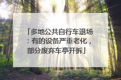 多地公共自行车退场：有的设备严重老化，部分废弃车亭开拆