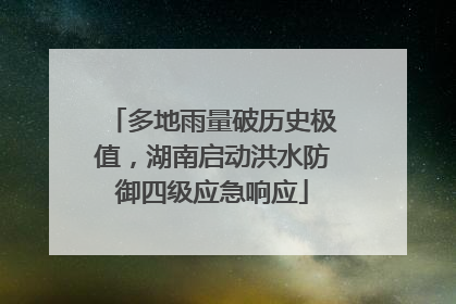 多地雨量破历史极值，湖南启动洪水防御四级应急响应