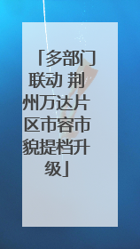 多部门联动 荆州万达片区市容市貌提档升级