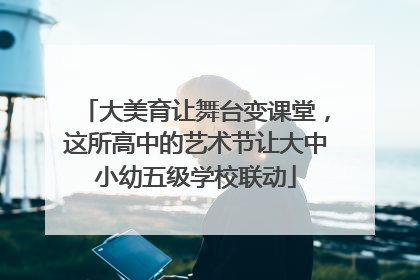大美育让舞台变课堂，这所高中的艺术节让大中小幼五级学校联动