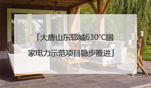 大唐山东郓城630℃国家电力示范项目稳步推进