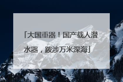 大国重器！国产载人潜水器，跋涉万米深海