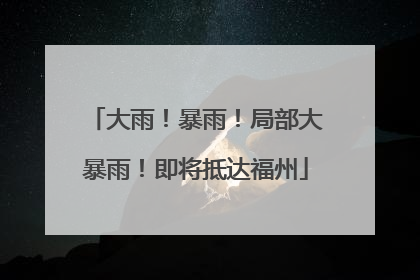 大雨！暴雨！局部大暴雨！即将抵达福州