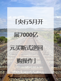央行5月开展7000亿元买断式逆回购操作