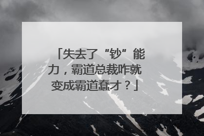 失去了“钞”能力，霸道总裁咋就变成霸道蠢才？