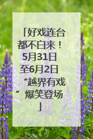 好戏连台都不白来！5月31日至6月2日“越界有戏”爆笑登场