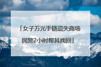 女子万元手链遗失商场 民警2小时帮其找回