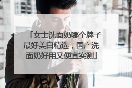 女士洗面奶哪个牌子最好美白精选，国产洗面奶好用又便宜实测