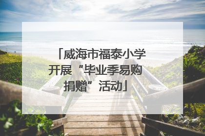 威海市福泰小学开展“毕业季易购捐赠”活动