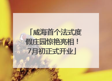 威海首个法式度假庄园惊艳亮相！7月初正式开业