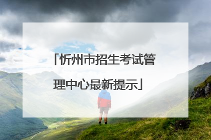 忻州市招生考试管理中心最新提示