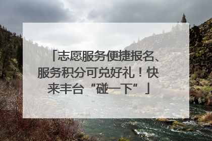 志愿服务便捷报名、服务积分可兑好礼！快来丰台“碰一下”