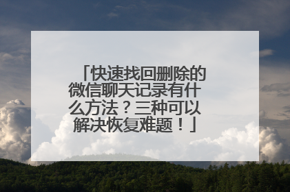 快速找回删除的微信聊天记录有什么方法？三种可以解决恢复难题！
