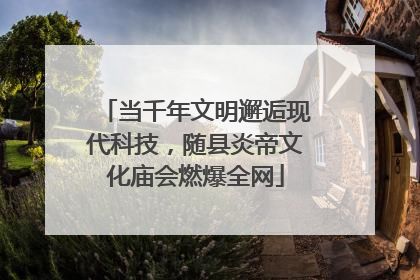 当千年文明邂逅现代科技，随县炎帝文化庙会燃爆全网