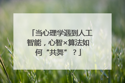 当心理学遇到人工智能，心智×算法如何“共舞”？