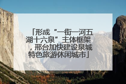 形成“一街一河五湖十六泉”主体框架，邢台加快建设泉城特色旅游休闲城市