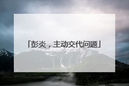彭炎，主动交代问题