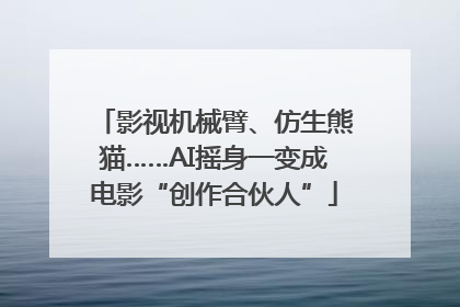 影视机械臂、仿生熊猫……AI摇身一变成电影“创作合伙人”