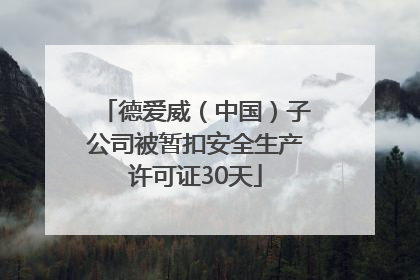 德爱威（中国）子公司被暂扣安全生产许可证30天